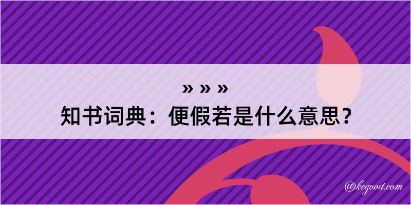 知书词典：便假若是什么意思？