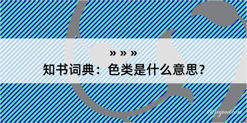 知书词典：色类是什么意思？