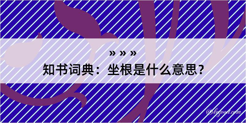 知书词典：坐根是什么意思？