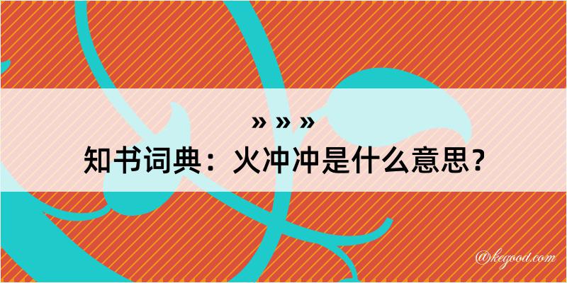 知书词典：火冲冲是什么意思？