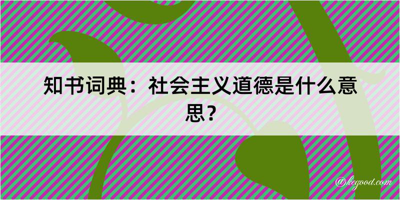 知书词典：社会主义道德是什么意思？