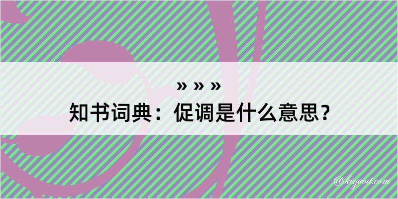 知书词典：促调是什么意思？