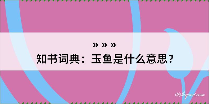 知书词典：玉鱼是什么意思？