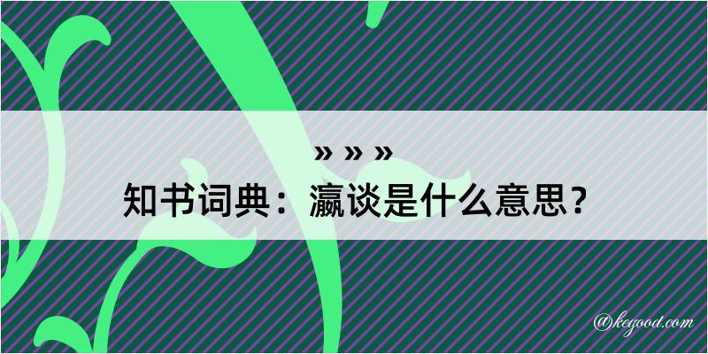 知书词典：瀛谈是什么意思？