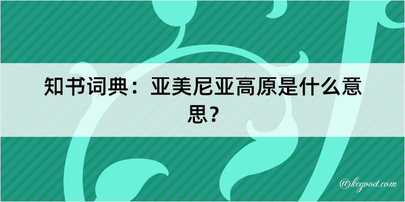 知书词典：亚美尼亚高原是什么意思？