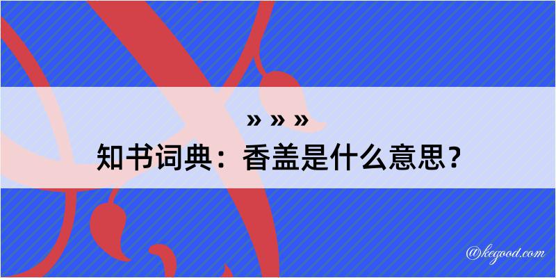 知书词典：香盖是什么意思？