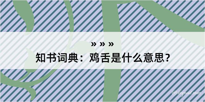 知书词典：鸡舌是什么意思？