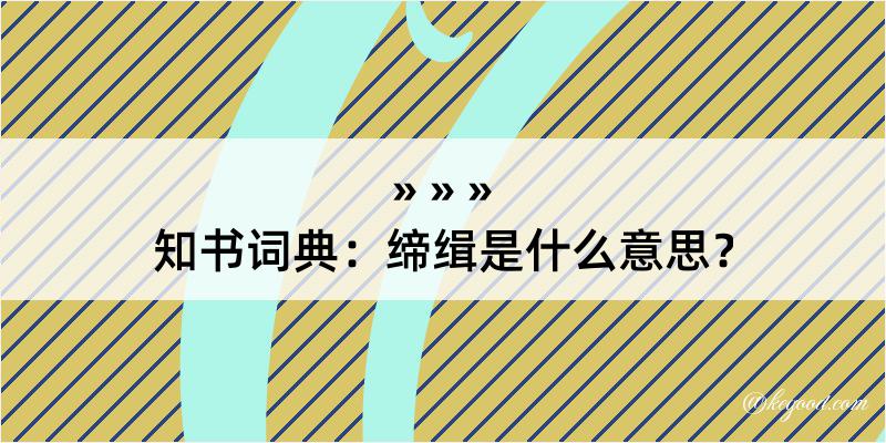 知书词典：缔缉是什么意思？