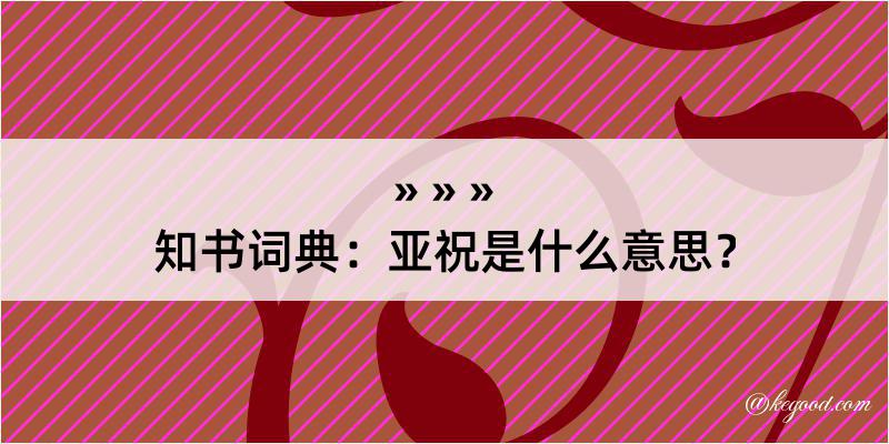 知书词典：亚祝是什么意思？