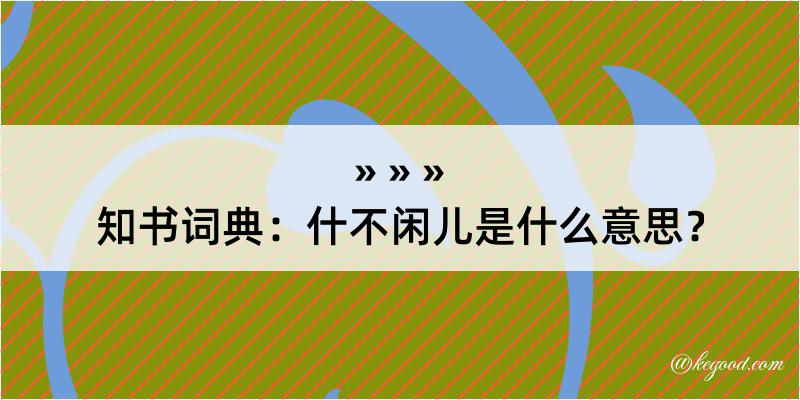 知书词典：什不闲儿是什么意思？