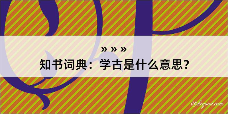 知书词典：学古是什么意思？