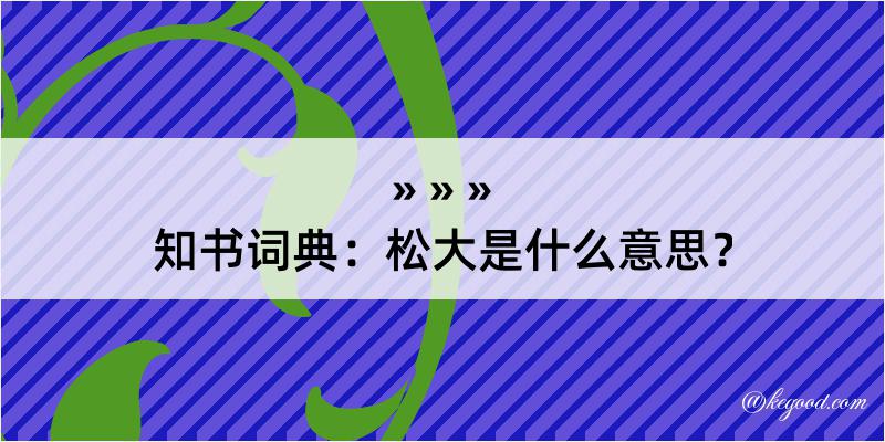 知书词典：松大是什么意思？