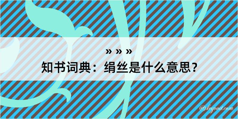 知书词典：绢丝是什么意思？