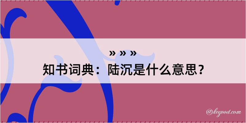 知书词典：陆沉是什么意思？