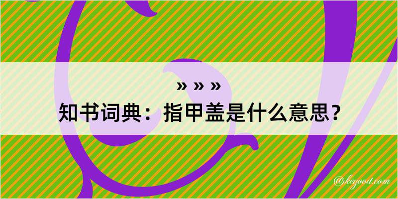 知书词典：指甲盖是什么意思？