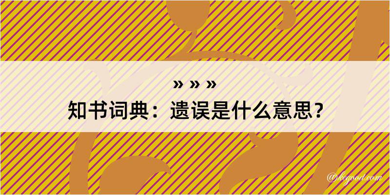 知书词典：遗误是什么意思？