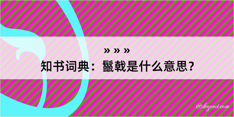 知书词典：鬣戟是什么意思？