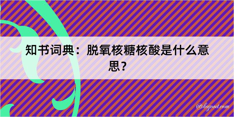 知书词典：脱氧核糖核酸是什么意思？