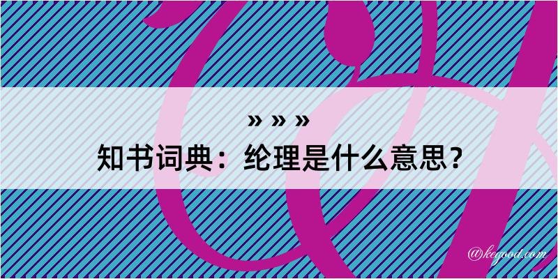 知书词典：纶理是什么意思？