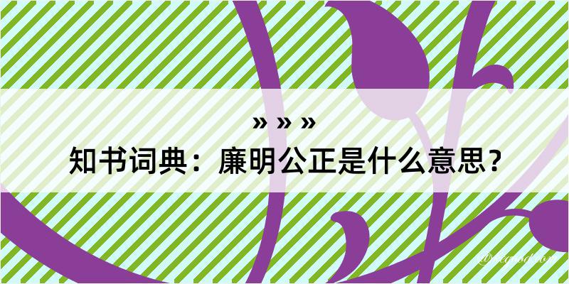 知书词典：廉明公正是什么意思？