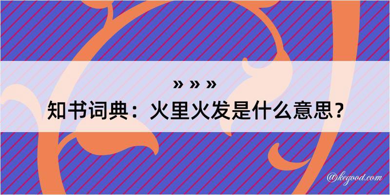 知书词典：火里火发是什么意思？