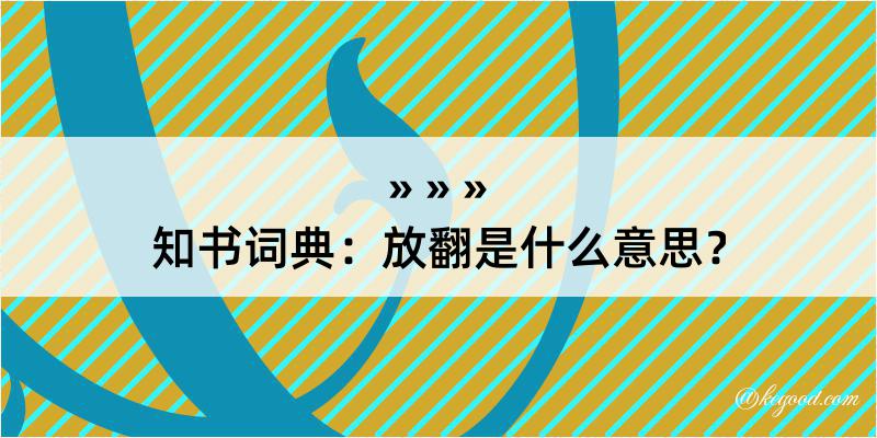 知书词典：放翻是什么意思？