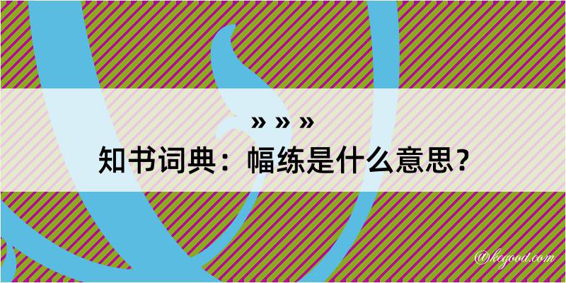 知书词典：幅练是什么意思？