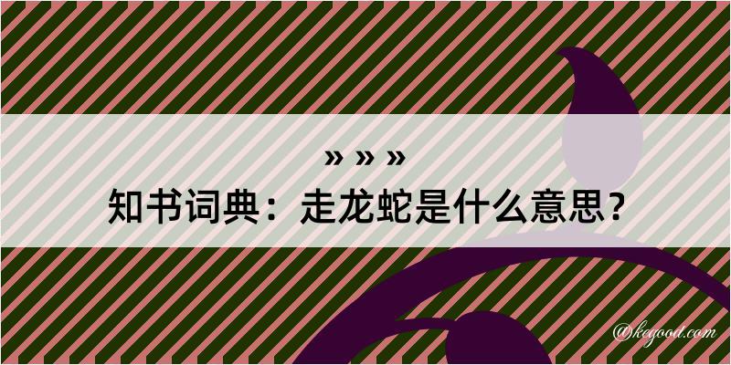 知书词典：走龙蛇是什么意思？