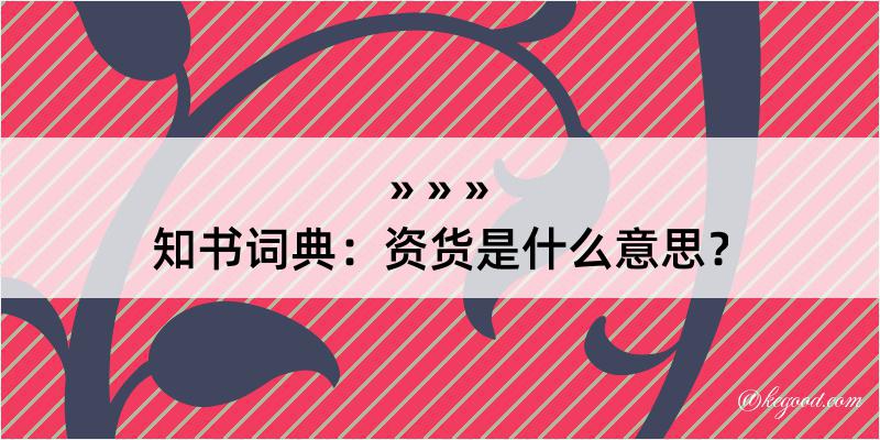 知书词典：资货是什么意思？