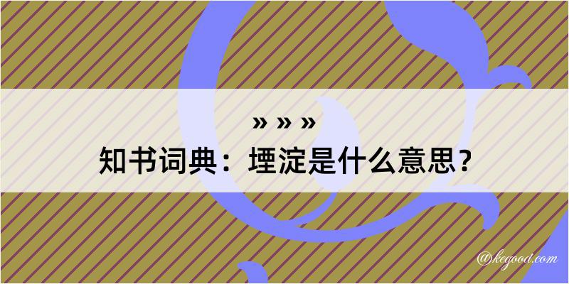 知书词典：堙淀是什么意思？