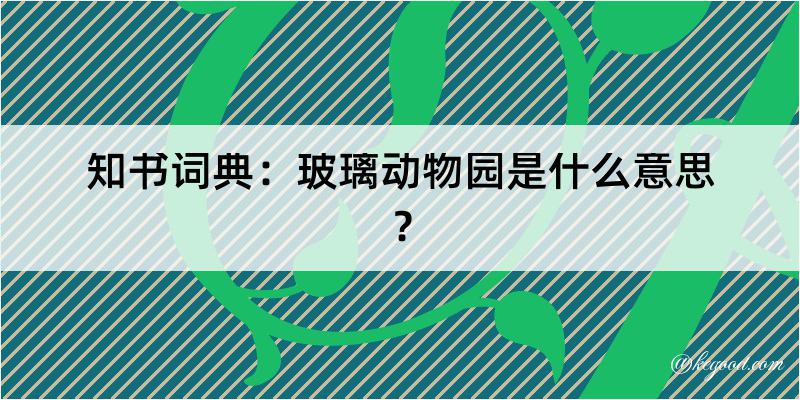 知书词典：玻璃动物园是什么意思？