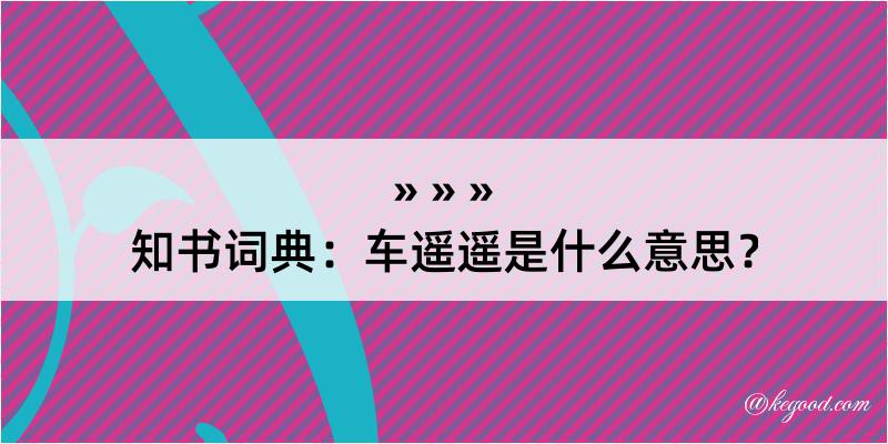 知书词典：车遥遥是什么意思？