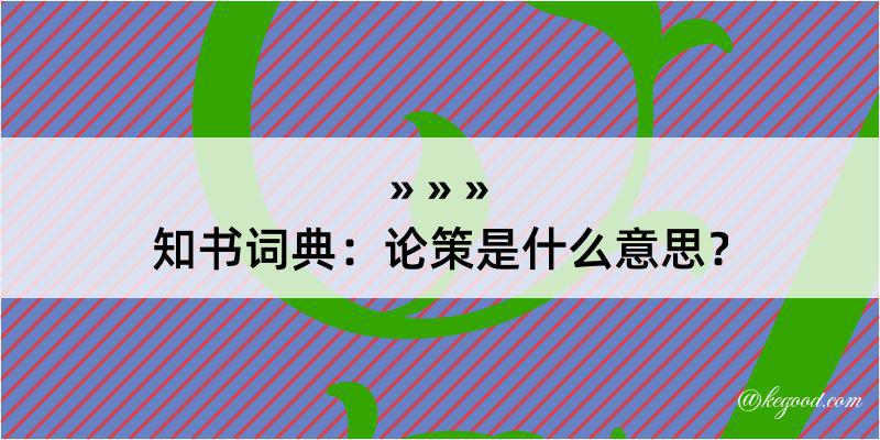 知书词典：论策是什么意思？