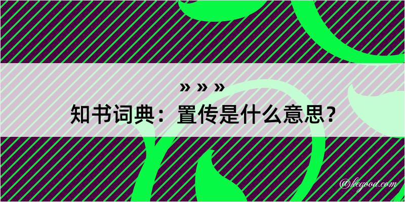 知书词典：置传是什么意思？