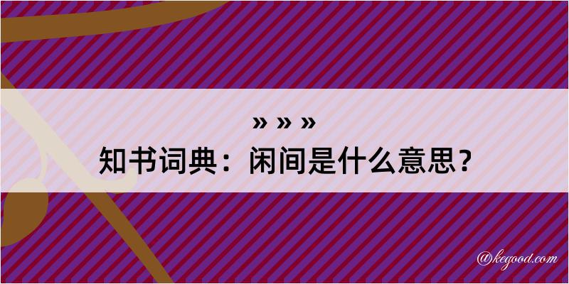 知书词典：闲间是什么意思？