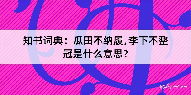 知书词典：瓜田不纳履﹐李下不整冠是什么意思？