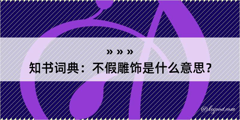 知书词典：不假雕饰是什么意思？