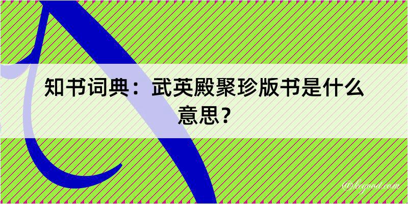 知书词典：武英殿聚珍版书是什么意思？