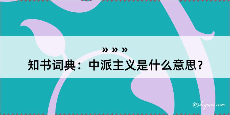 知书词典：中派主义是什么意思？