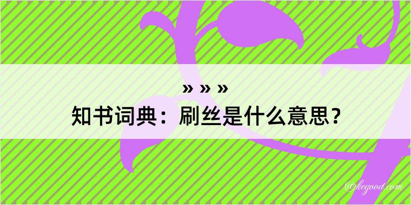 知书词典：刷丝是什么意思？