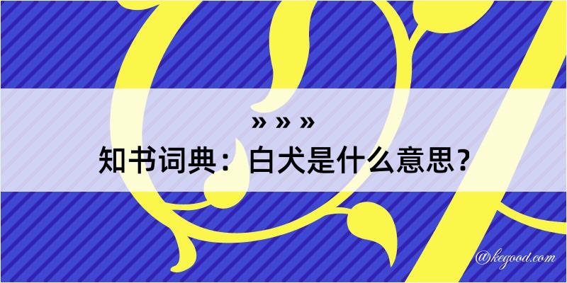 知书词典：白犬是什么意思？