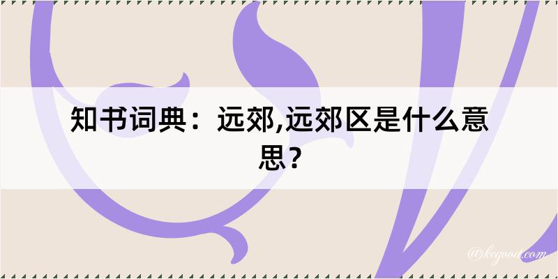 知书词典：远郊,远郊区是什么意思？