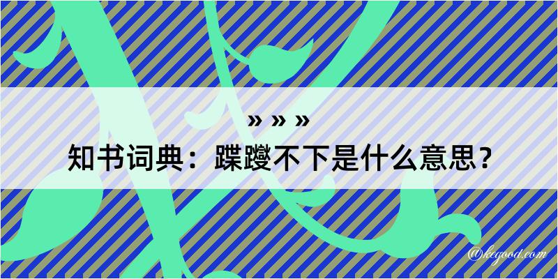 知书词典：蹀躞不下是什么意思？