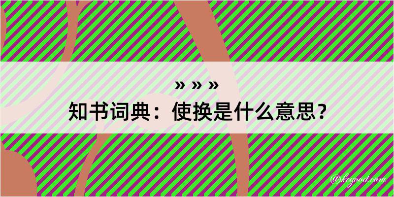 知书词典：使换是什么意思？