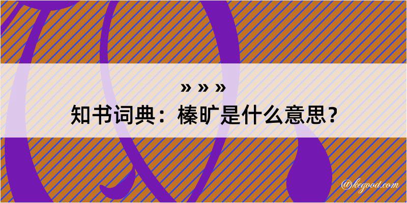 知书词典：榛旷是什么意思？