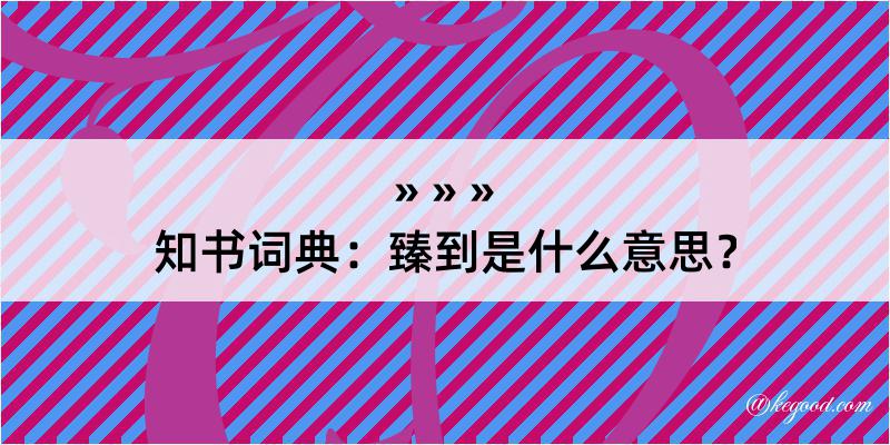 知书词典：臻到是什么意思？