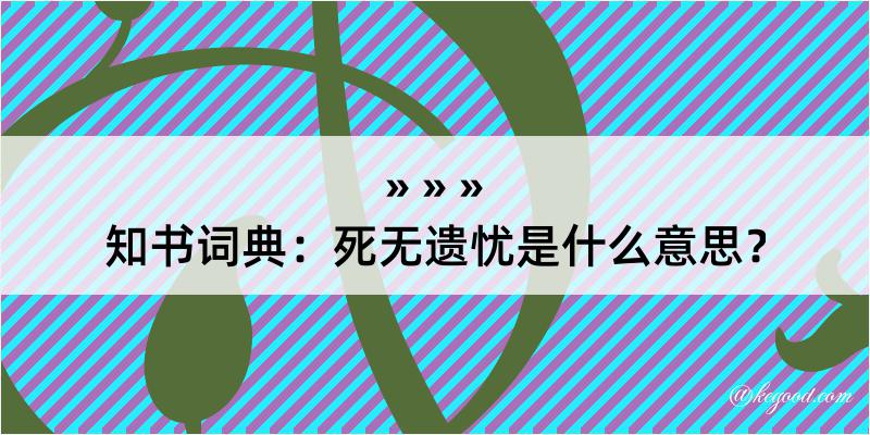 知书词典：死无遗忧是什么意思？