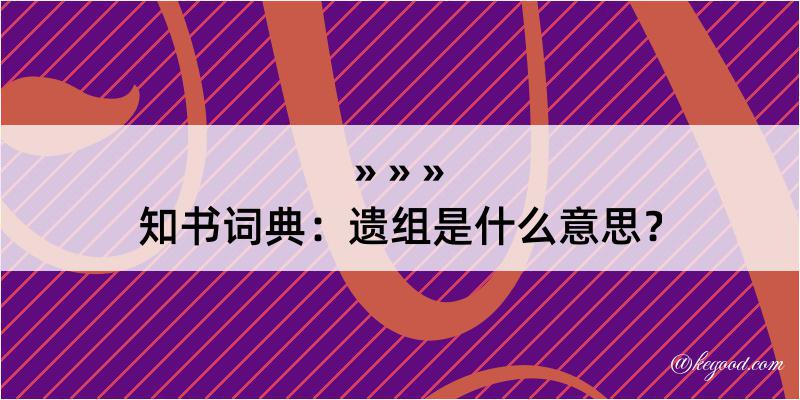 知书词典：遗组是什么意思？