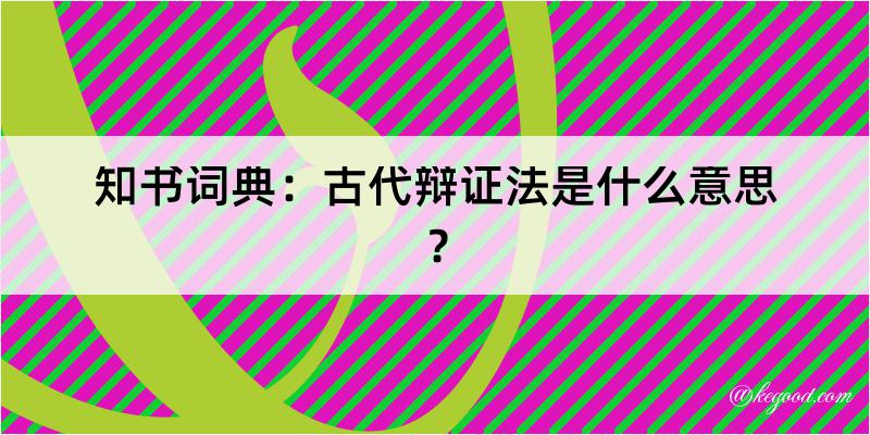 知书词典：古代辩证法是什么意思？