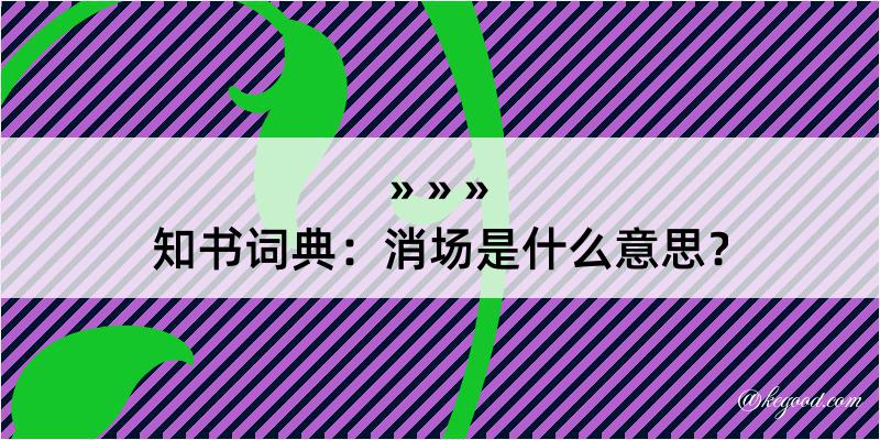 知书词典：消场是什么意思？